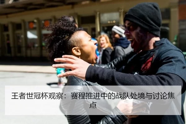 王者世冠杯观察：赛程推进中的战队处境与讨论焦点（xingkong）