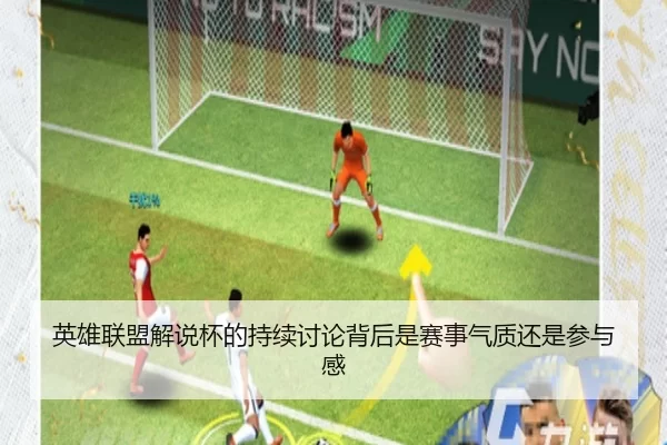 英雄联盟解说杯的持续讨论背后是赛事气质还是参与感